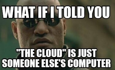 However, a server doesn't have to be in a data center. Meme saying: "What if I told you, the cloud is just someone computer"